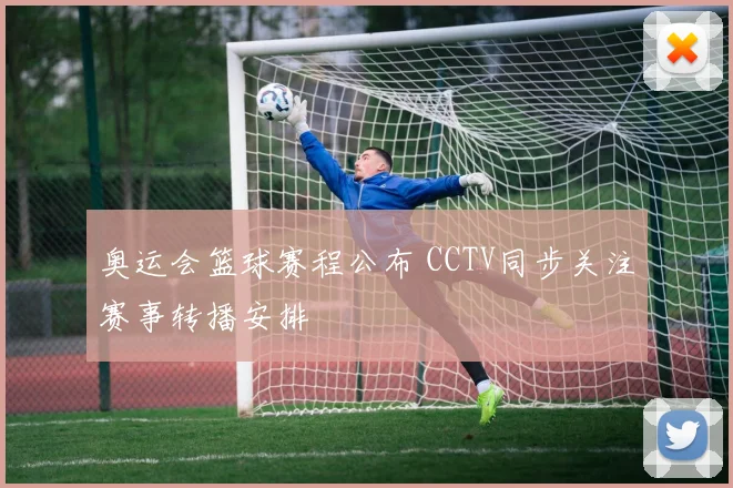 奥运会篮球赛程公布 CCTV同步关注赛事转播安排