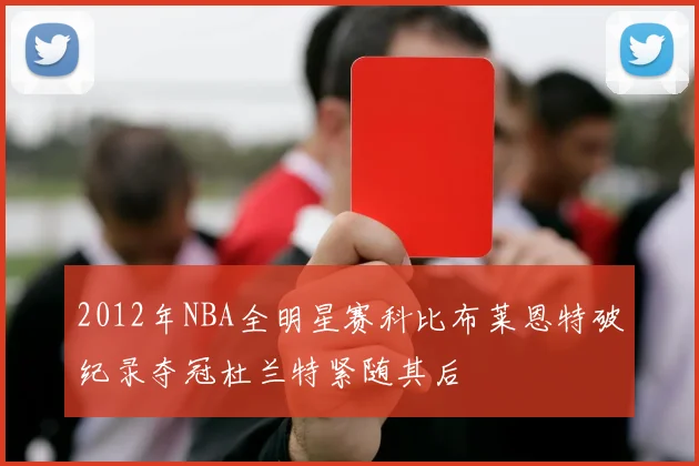 2012年NBA全明星赛科比布莱恩特破纪录夺冠杜兰特紧随其后