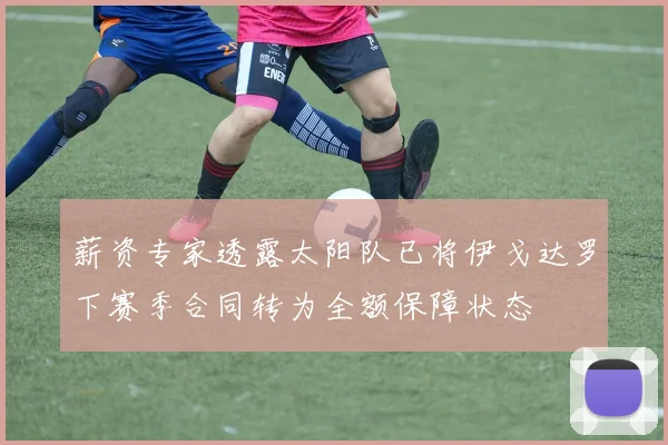 薪资专家透露太阳队已将伊戈达罗下赛季合同转为全额保障状态