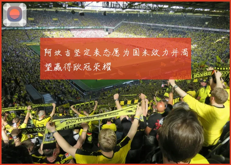 阿坎吉坚定表态愿为国米效力并渴望赢得欧冠荣耀
