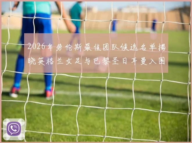 2026年劳伦斯最佳团队候选名单揭晓英格兰女足与巴黎圣日耳曼入围