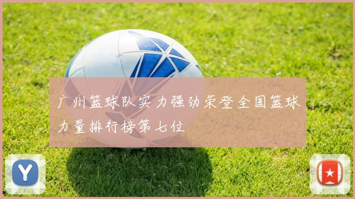 广州篮球队实力强劲荣登全国篮球力量排行榜第七位