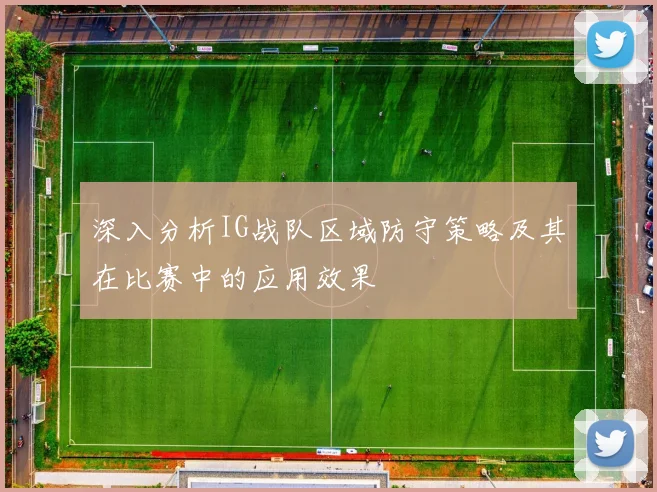 深入分析IG战队区域防守策略及其在比赛中的应用效果