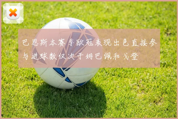 巴恩斯本赛季欧冠表现出色直接参与进球数仅次于姆巴佩和戈登